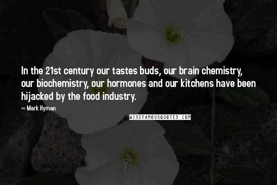 Mark Hyman Quotes: In the 21st century our tastes buds, our brain chemistry, our biochemistry, our hormones and our kitchens have been hijacked by the food industry.