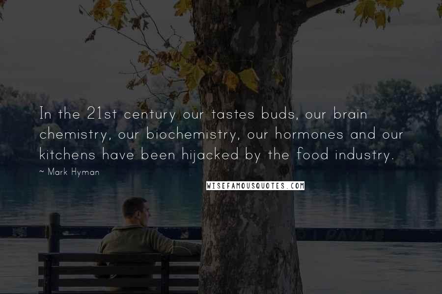 Mark Hyman Quotes: In the 21st century our tastes buds, our brain chemistry, our biochemistry, our hormones and our kitchens have been hijacked by the food industry.