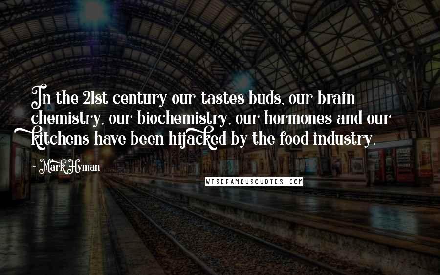 Mark Hyman Quotes: In the 21st century our tastes buds, our brain chemistry, our biochemistry, our hormones and our kitchens have been hijacked by the food industry.