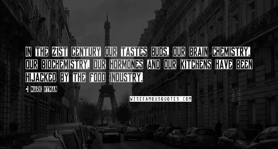 Mark Hyman Quotes: In the 21st century our tastes buds, our brain chemistry, our biochemistry, our hormones and our kitchens have been hijacked by the food industry.