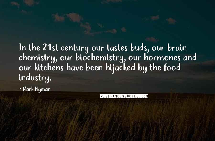 Mark Hyman Quotes: In the 21st century our tastes buds, our brain chemistry, our biochemistry, our hormones and our kitchens have been hijacked by the food industry.