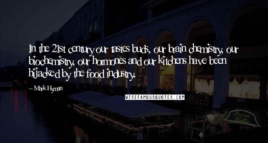 Mark Hyman Quotes: In the 21st century our tastes buds, our brain chemistry, our biochemistry, our hormones and our kitchens have been hijacked by the food industry.