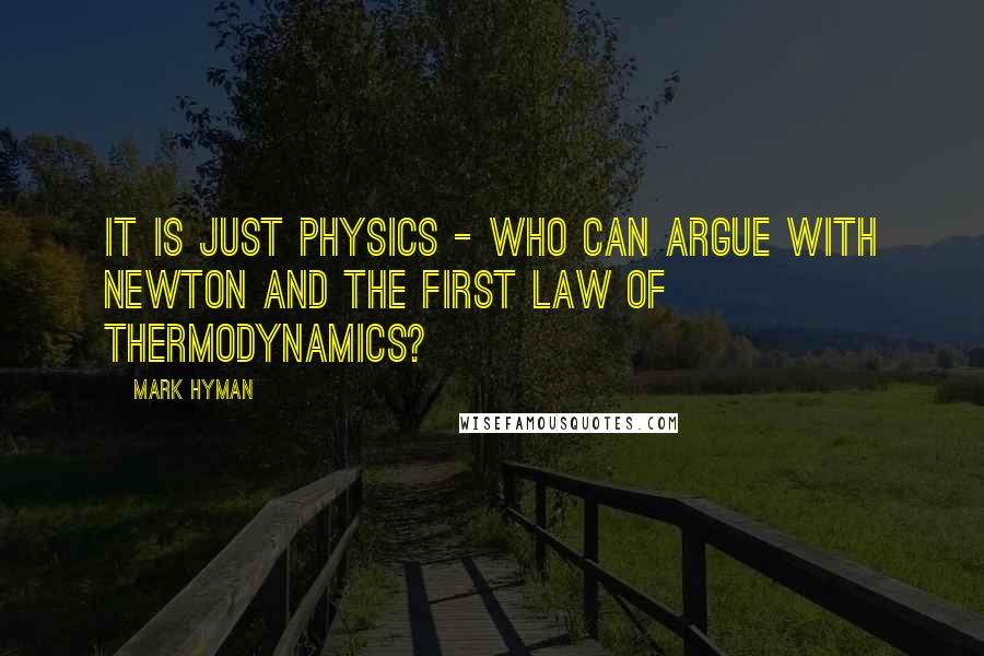 Mark Hyman Quotes: It is just physics - who can argue with Newton and the first law of thermodynamics?