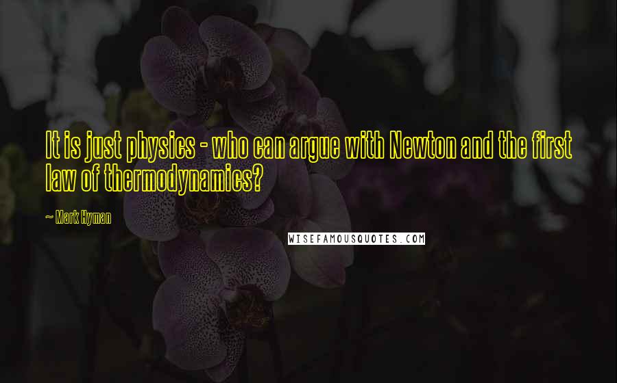 Mark Hyman Quotes: It is just physics - who can argue with Newton and the first law of thermodynamics?