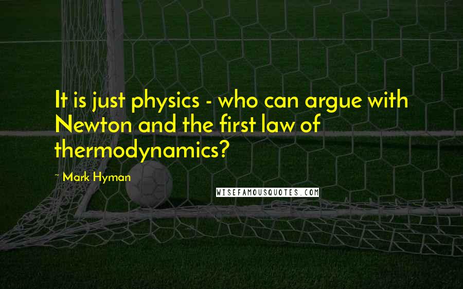 Mark Hyman Quotes: It is just physics - who can argue with Newton and the first law of thermodynamics?