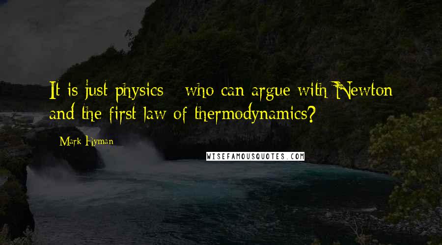 Mark Hyman Quotes: It is just physics - who can argue with Newton and the first law of thermodynamics?