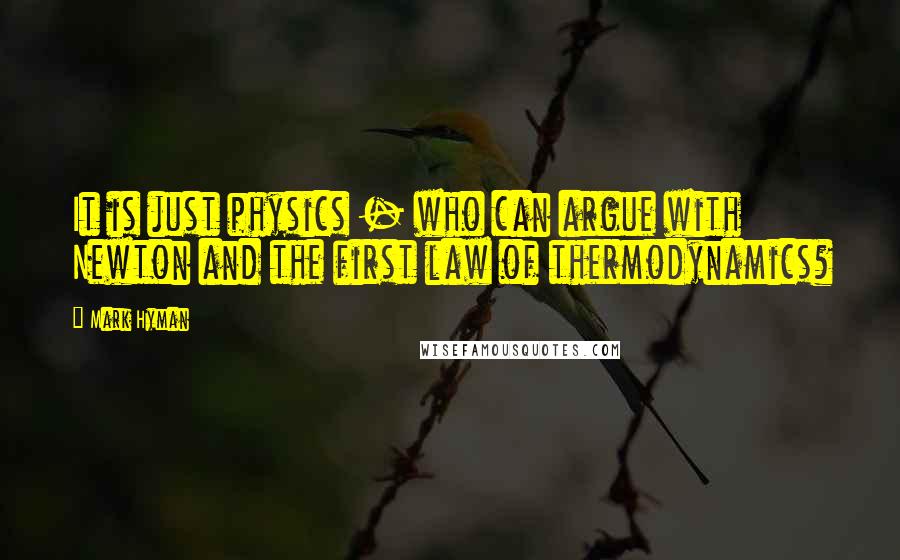 Mark Hyman Quotes: It is just physics - who can argue with Newton and the first law of thermodynamics?