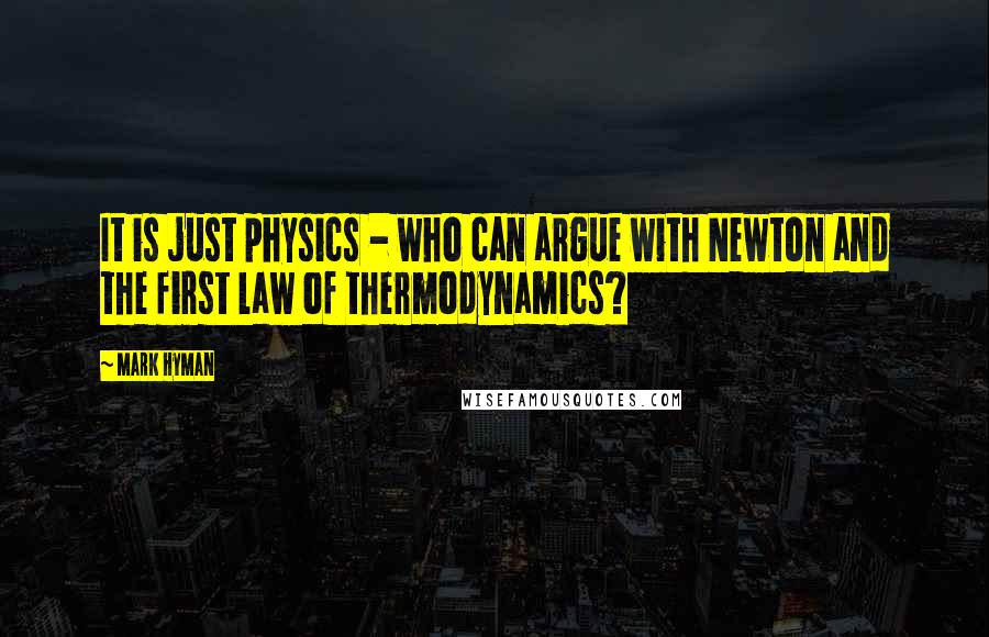 Mark Hyman Quotes: It is just physics - who can argue with Newton and the first law of thermodynamics?