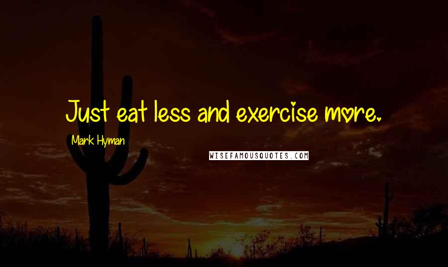 Mark Hyman Quotes: Just eat less and exercise more.