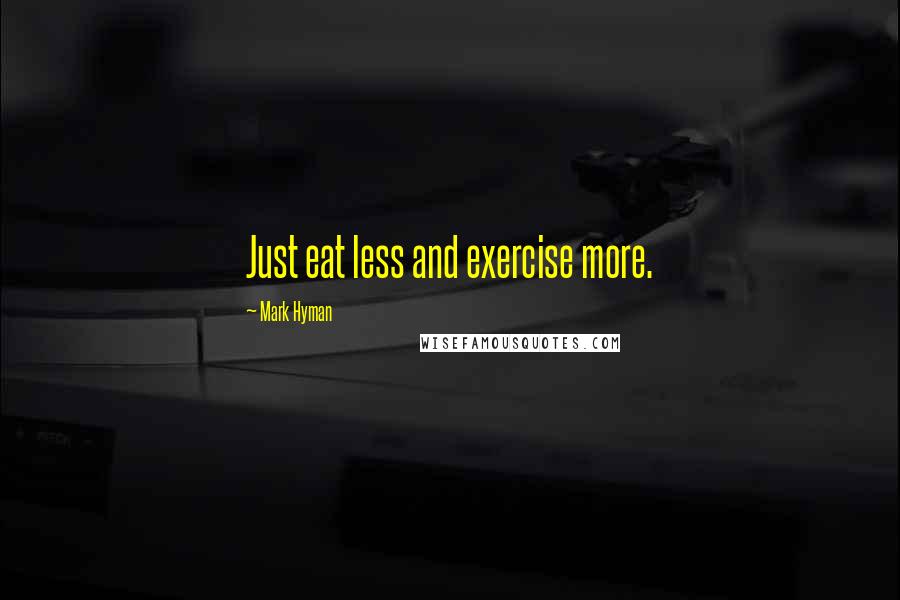 Mark Hyman Quotes: Just eat less and exercise more.