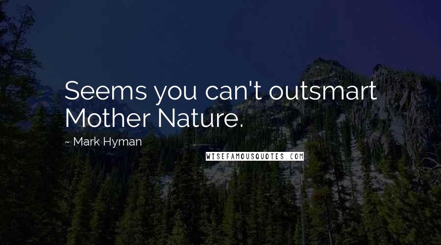 Mark Hyman Quotes: Seems you can't outsmart Mother Nature.