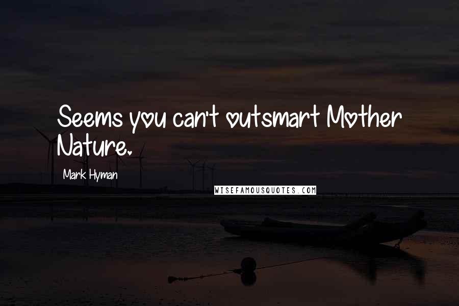 Mark Hyman Quotes: Seems you can't outsmart Mother Nature.