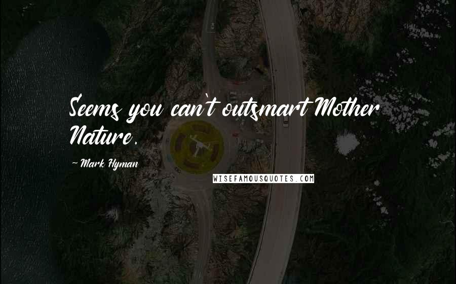 Mark Hyman Quotes: Seems you can't outsmart Mother Nature.