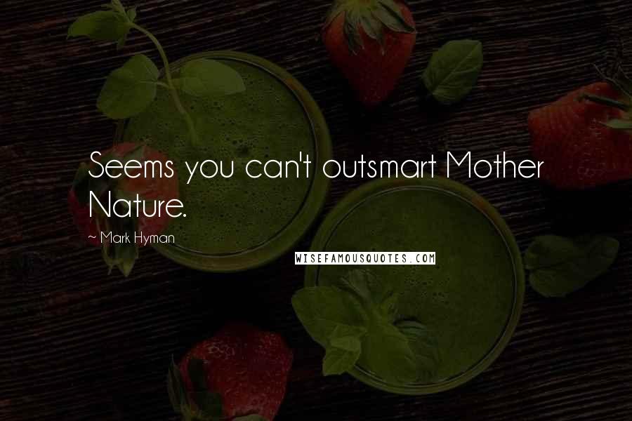 Mark Hyman Quotes: Seems you can't outsmart Mother Nature.