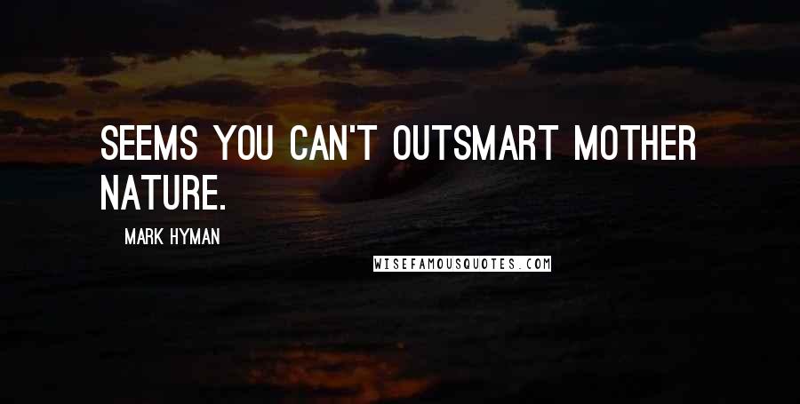 Mark Hyman Quotes: Seems you can't outsmart Mother Nature.