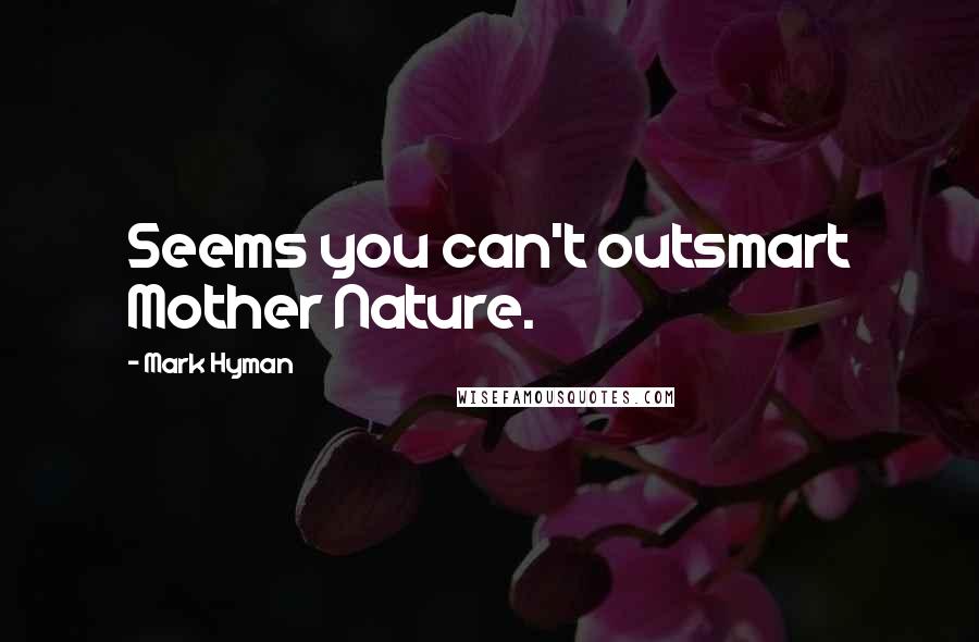 Mark Hyman Quotes: Seems you can't outsmart Mother Nature.