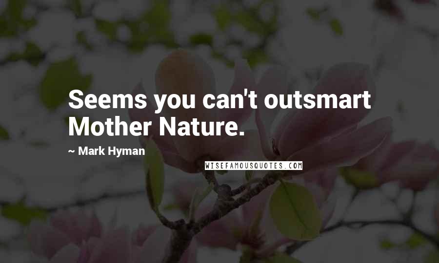 Mark Hyman Quotes: Seems you can't outsmart Mother Nature.