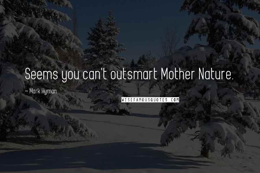 Mark Hyman Quotes: Seems you can't outsmart Mother Nature.