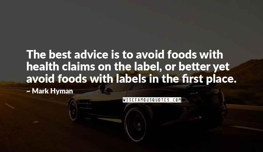 Mark Hyman Quotes: The best advice is to avoid foods with health claims on the label, or better yet avoid foods with labels in the first place.