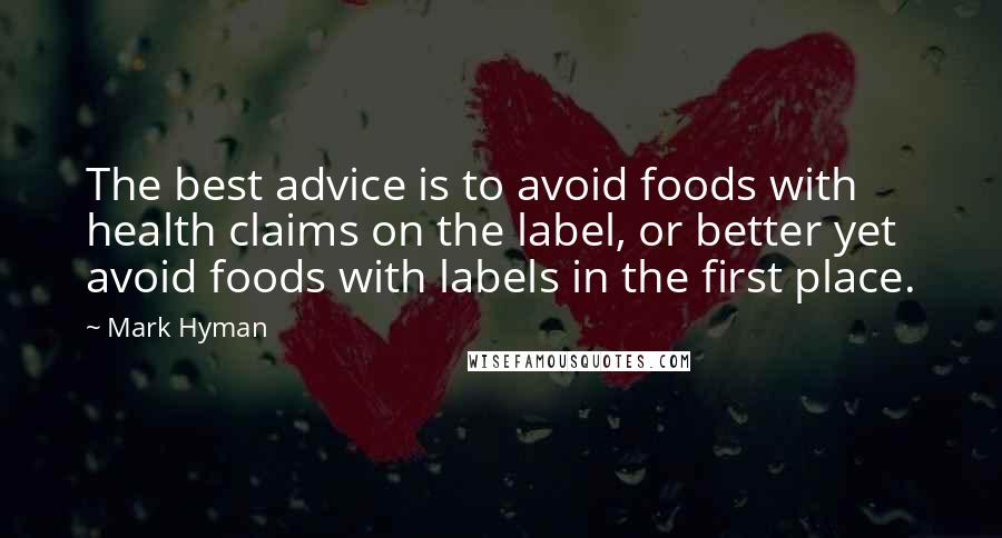 Mark Hyman Quotes: The best advice is to avoid foods with health claims on the label, or better yet avoid foods with labels in the first place.