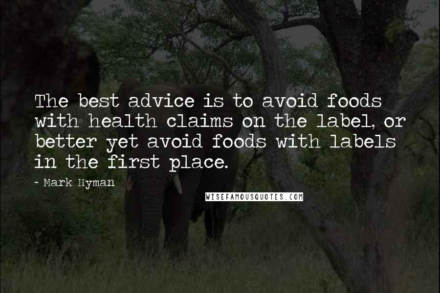 Mark Hyman Quotes: The best advice is to avoid foods with health claims on the label, or better yet avoid foods with labels in the first place.