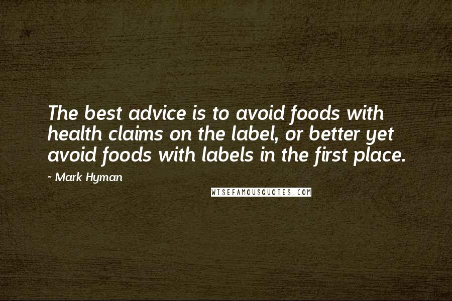 Mark Hyman Quotes: The best advice is to avoid foods with health claims on the label, or better yet avoid foods with labels in the first place.