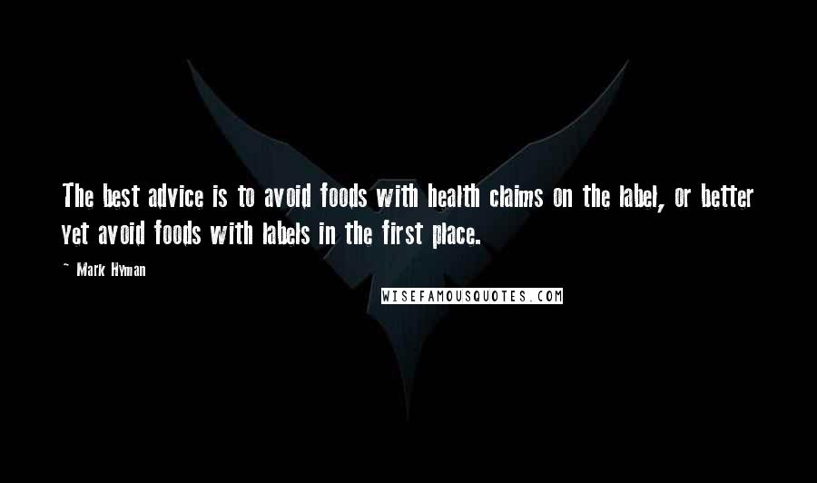 Mark Hyman Quotes: The best advice is to avoid foods with health claims on the label, or better yet avoid foods with labels in the first place.
