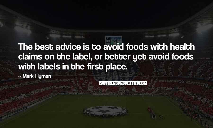 Mark Hyman Quotes: The best advice is to avoid foods with health claims on the label, or better yet avoid foods with labels in the first place.