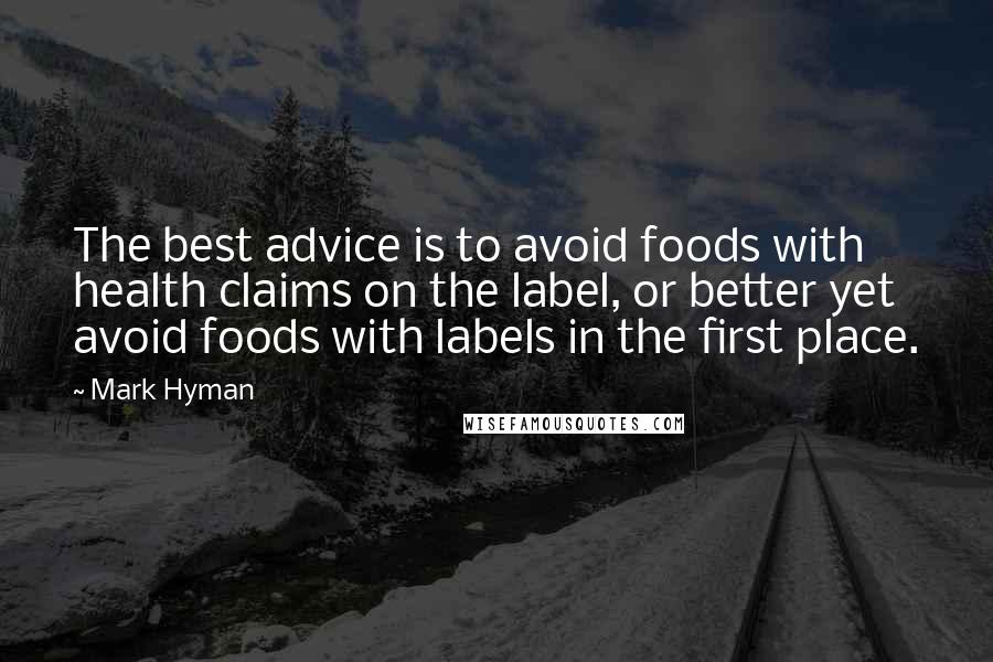 Mark Hyman Quotes: The best advice is to avoid foods with health claims on the label, or better yet avoid foods with labels in the first place.