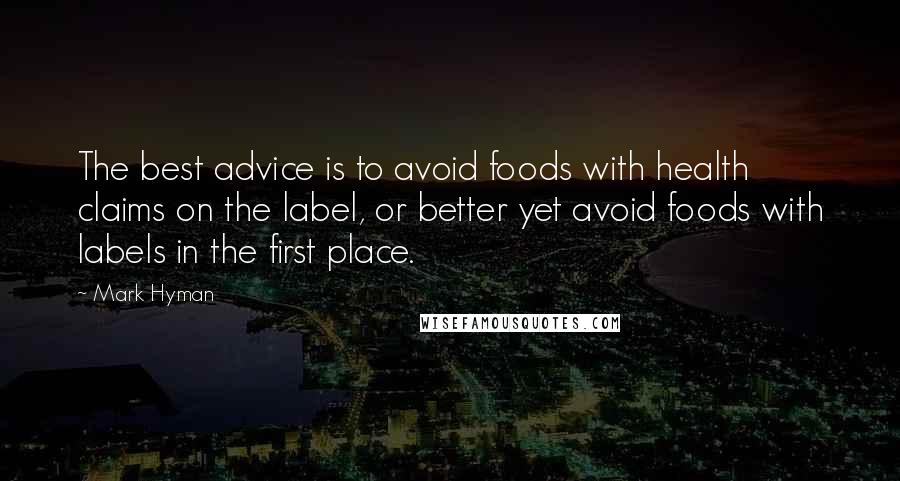 Mark Hyman Quotes: The best advice is to avoid foods with health claims on the label, or better yet avoid foods with labels in the first place.