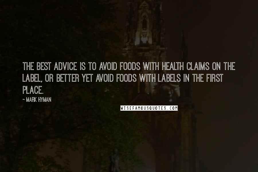 Mark Hyman Quotes: The best advice is to avoid foods with health claims on the label, or better yet avoid foods with labels in the first place.