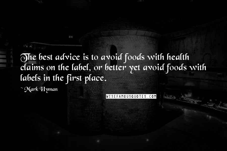 Mark Hyman Quotes: The best advice is to avoid foods with health claims on the label, or better yet avoid foods with labels in the first place.