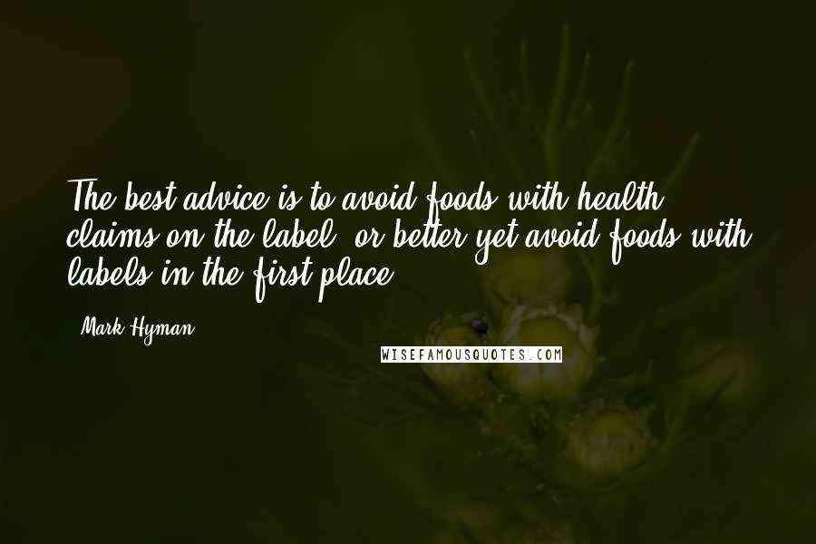 Mark Hyman Quotes: The best advice is to avoid foods with health claims on the label, or better yet avoid foods with labels in the first place.