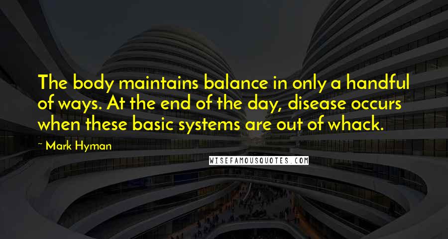 Mark Hyman Quotes: The body maintains balance in only a handful of ways. At the end of the day, disease occurs when these basic systems are out of whack.