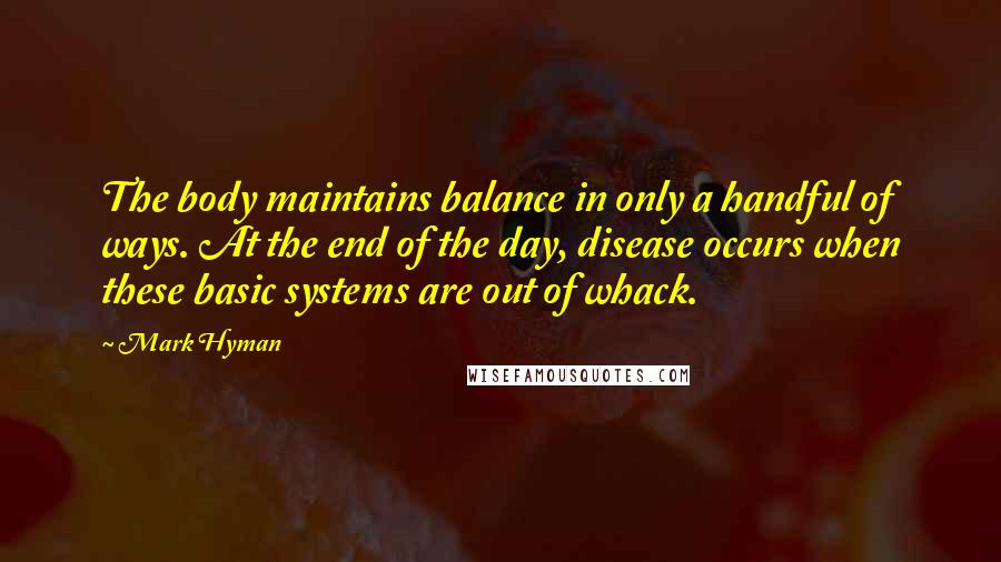 Mark Hyman Quotes: The body maintains balance in only a handful of ways. At the end of the day, disease occurs when these basic systems are out of whack.