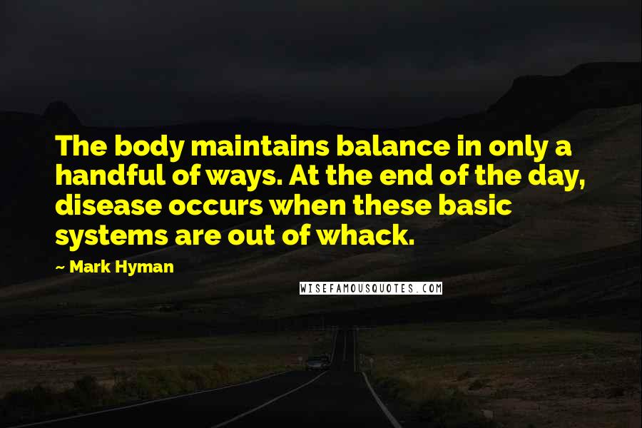Mark Hyman Quotes: The body maintains balance in only a handful of ways. At the end of the day, disease occurs when these basic systems are out of whack.