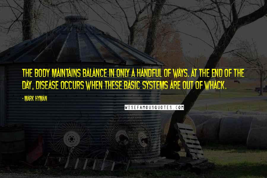 Mark Hyman Quotes: The body maintains balance in only a handful of ways. At the end of the day, disease occurs when these basic systems are out of whack.