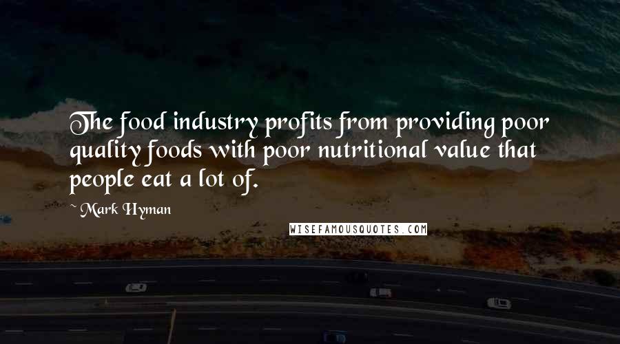 Mark Hyman Quotes: The food industry profits from providing poor quality foods with poor nutritional value that people eat a lot of.