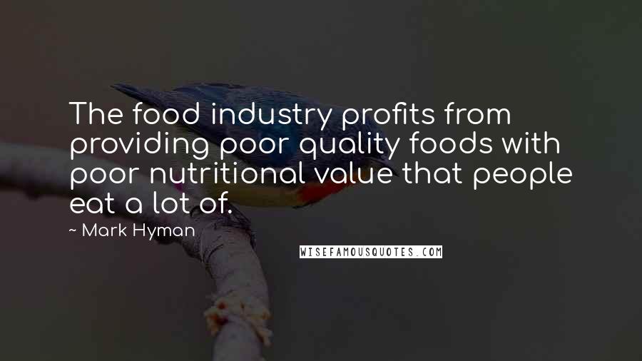 Mark Hyman Quotes: The food industry profits from providing poor quality foods with poor nutritional value that people eat a lot of.