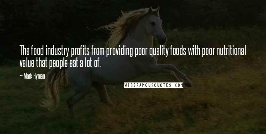 Mark Hyman Quotes: The food industry profits from providing poor quality foods with poor nutritional value that people eat a lot of.