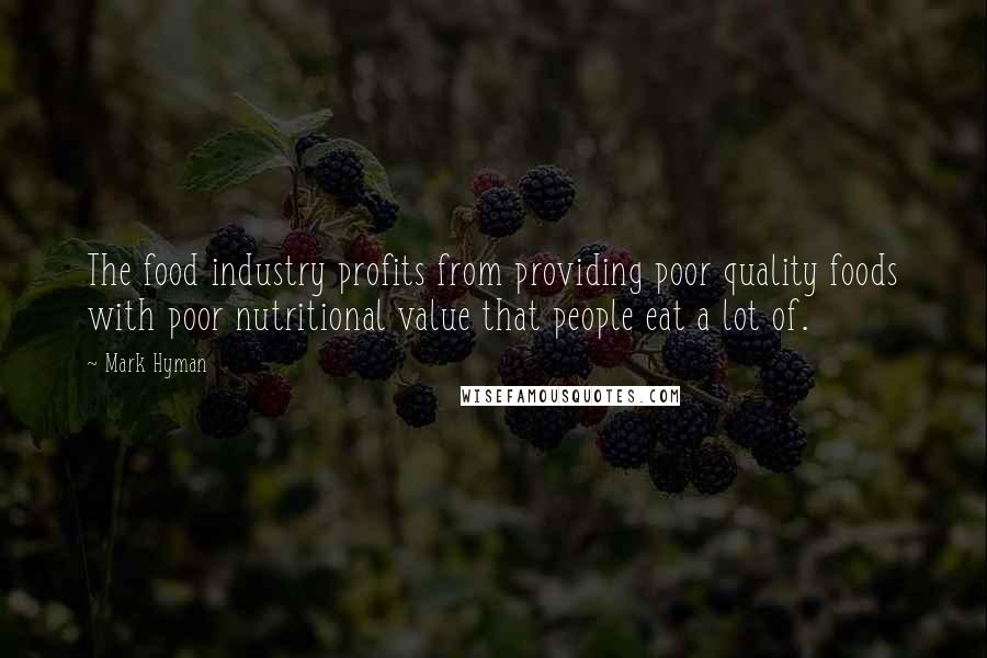 Mark Hyman Quotes: The food industry profits from providing poor quality foods with poor nutritional value that people eat a lot of.