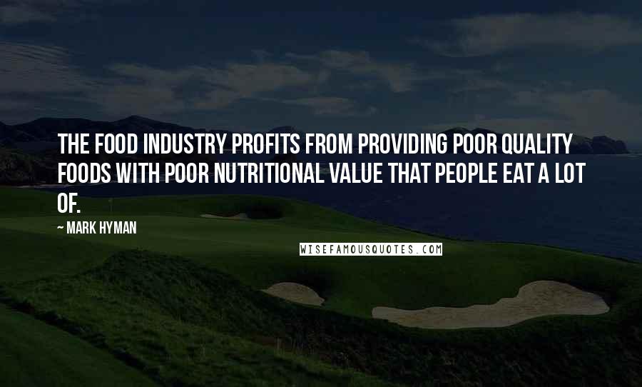 Mark Hyman Quotes: The food industry profits from providing poor quality foods with poor nutritional value that people eat a lot of.