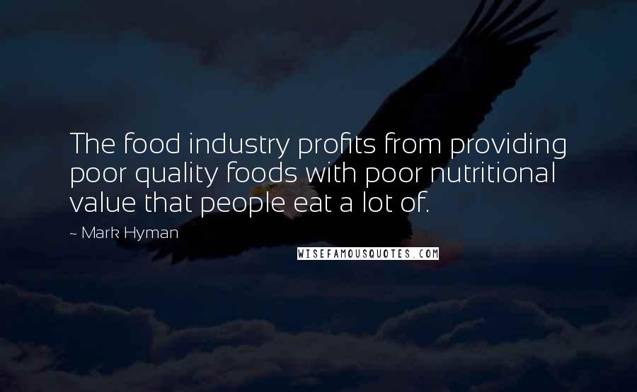 Mark Hyman Quotes: The food industry profits from providing poor quality foods with poor nutritional value that people eat a lot of.