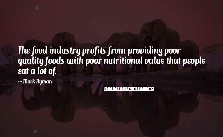 Mark Hyman Quotes: The food industry profits from providing poor quality foods with poor nutritional value that people eat a lot of.