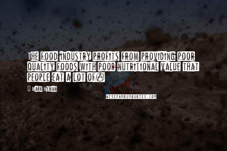 Mark Hyman Quotes: The food industry profits from providing poor quality foods with poor nutritional value that people eat a lot of.