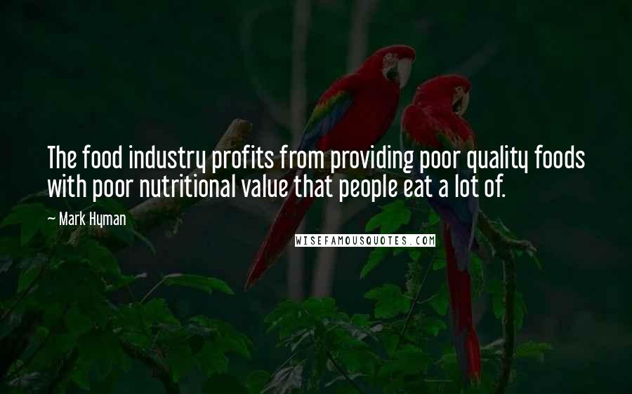 Mark Hyman Quotes: The food industry profits from providing poor quality foods with poor nutritional value that people eat a lot of.