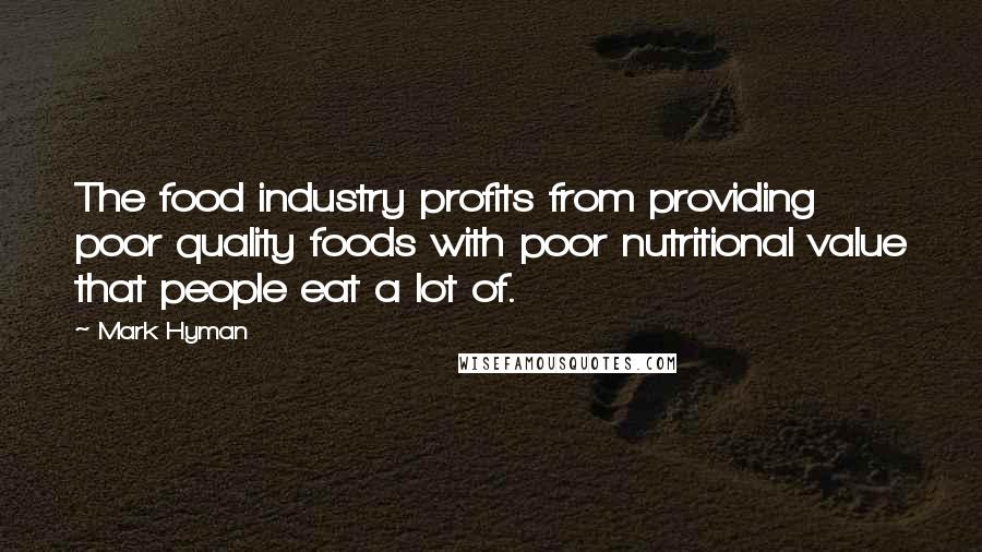 Mark Hyman Quotes: The food industry profits from providing poor quality foods with poor nutritional value that people eat a lot of.