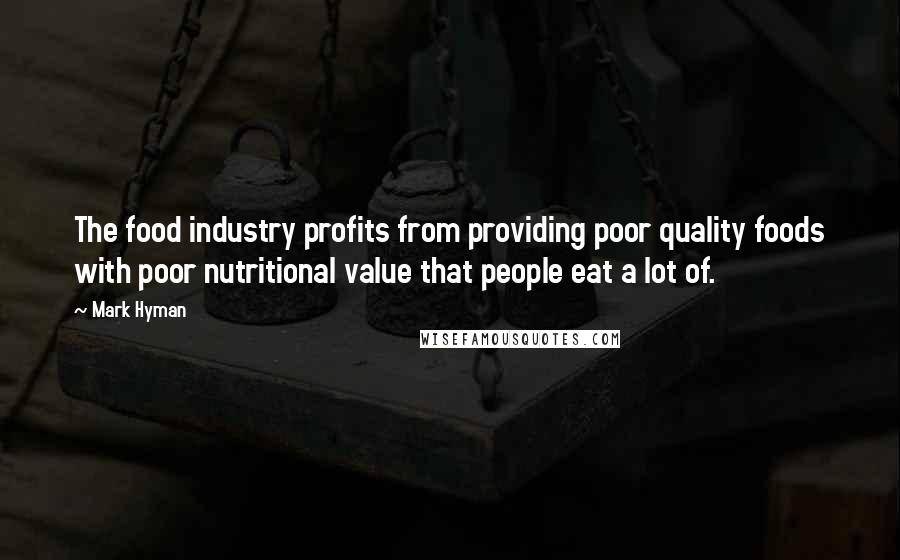 Mark Hyman Quotes: The food industry profits from providing poor quality foods with poor nutritional value that people eat a lot of.