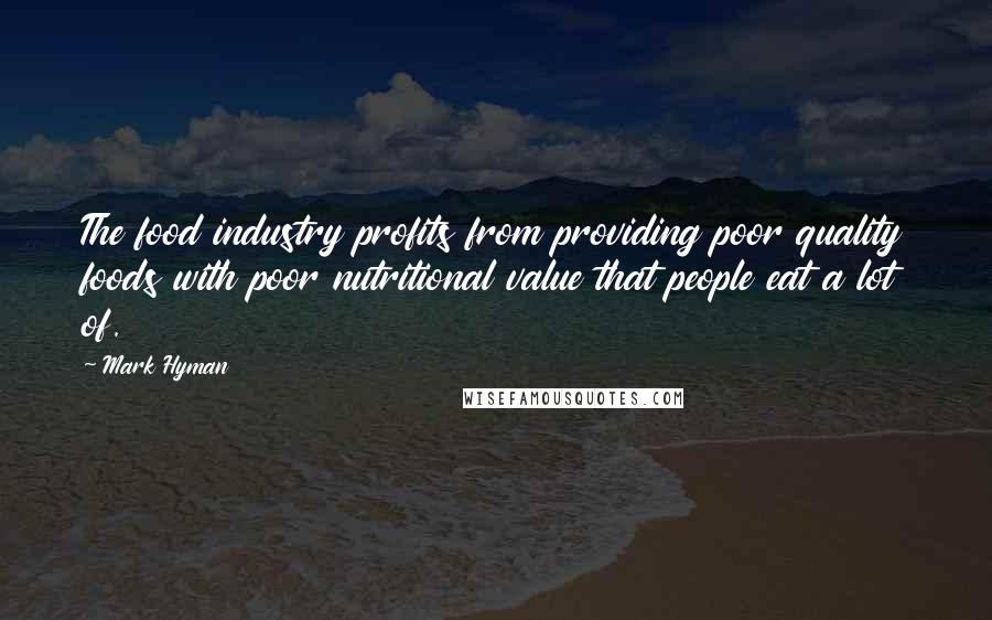 Mark Hyman Quotes: The food industry profits from providing poor quality foods with poor nutritional value that people eat a lot of.