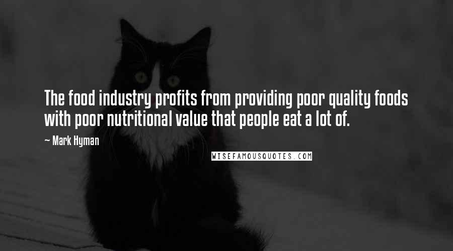 Mark Hyman Quotes: The food industry profits from providing poor quality foods with poor nutritional value that people eat a lot of.